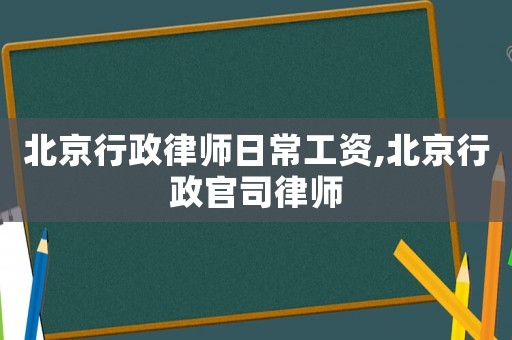 北京行政律師日常工資,北京行政官司律師