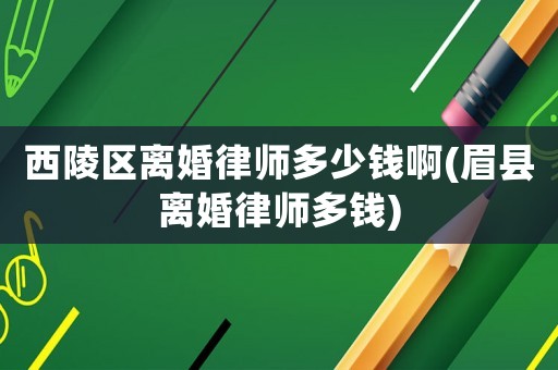 西陵區離婚律師多少錢啊(眉縣離婚律師多錢)