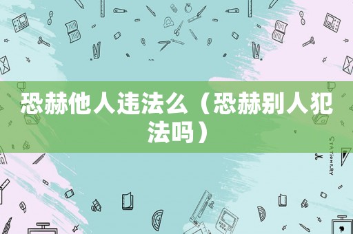 恐赫他人違法么（恐赫別人犯法嗎）