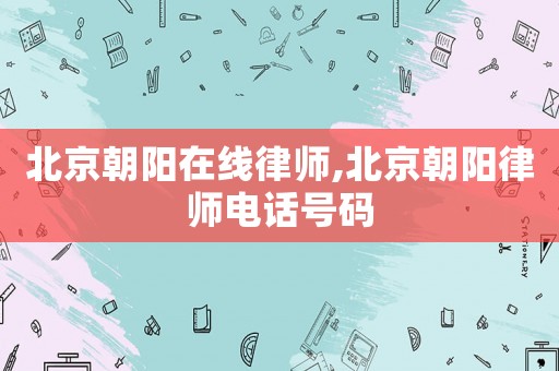北京朝陽在線律師,北京朝陽律師電話號碼