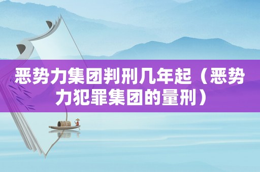 惡勢力集團(tuán)判刑幾年起（惡勢力犯罪集團(tuán)的量刑）