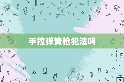 手拉彈簧槍犯法嗎