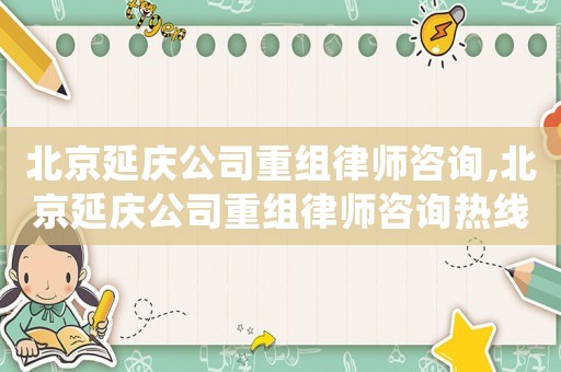 北京延慶公司重組律師咨詢(xún),北京延慶公司重組律師咨詢(xún)熱線