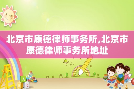 北京市康德律師事務(wù)所,北京市康德律師事務(wù)所地址