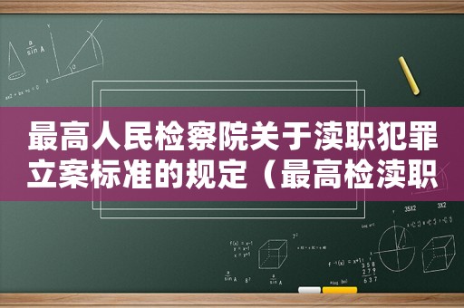 最高人民檢察院關(guān)于瀆職犯罪立案標(biāo)準(zhǔn)的規(guī)定（最高檢瀆職立案標(biāo)準(zhǔn)）