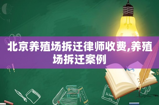 北京養(yǎng)殖場拆遷律師收費,養(yǎng)殖場拆遷案例