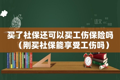買了社保還可以買工傷保險嗎（剛買社保能享受工傷嗎）