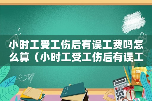 小時工受工傷后有誤工費嗎怎么算（小時工受工傷后有誤工費嗎）