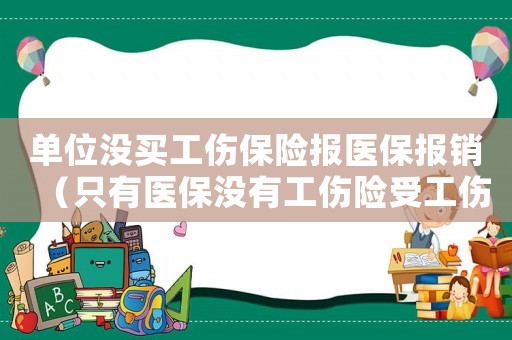 單位沒買工傷保險報醫保報銷（只有醫保沒有工傷險受工傷怎么辦）