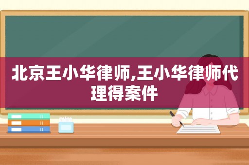 北京王小華律師,王小華律師代理得案件