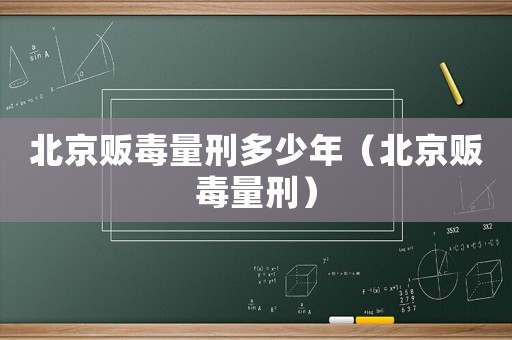 北京販毒量刑多少年（北京販毒量刑）