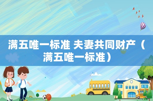 滿五唯一標準 夫妻共同財產(chǎn)（滿五唯一標準）