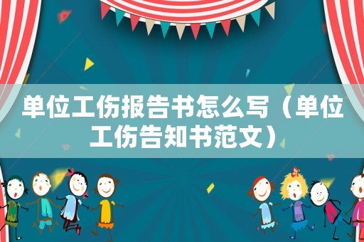 單位工傷報告書怎么寫（單位工傷告知書范文）