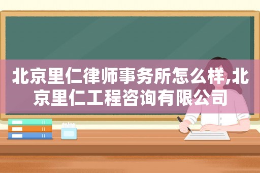 北京里仁律師事務所怎么樣,北京里仁工程咨詢有限公司