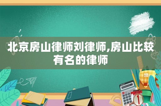 北京房山律師劉律師,房山比較有名的律師