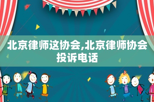 北京律師這協會,北京律師協會投訴電話