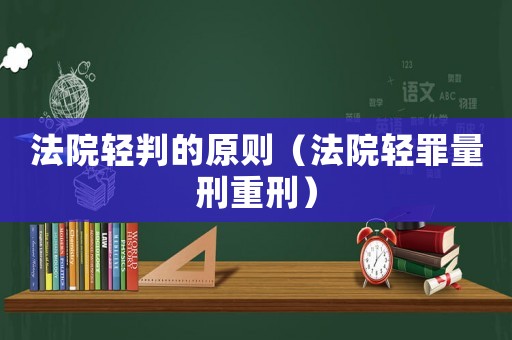 法院輕判的原則（法院輕罪量刑重刑）