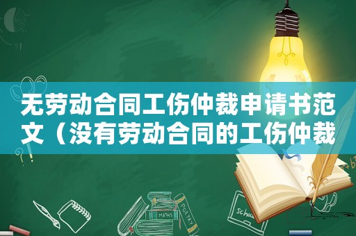 無勞動合同工傷仲裁申請書范文（沒有勞動合同的工傷仲裁申請書）