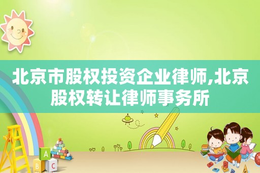 北京市股權(quán)投資企業(yè)律師,北京股權(quán)轉(zhuǎn)讓律師事務(wù)所
