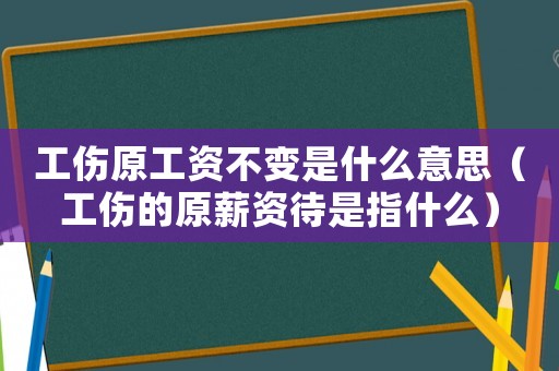 工傷原工資不變是什么意思（工傷的原薪資待是指什么）
