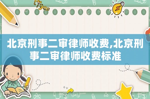 北京刑事二審律師收費,北京刑事二審律師收費標準