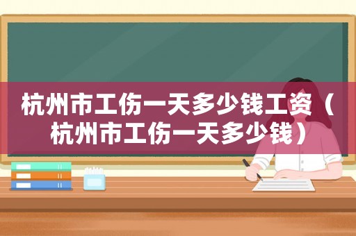 杭州市工傷一天多少錢工資（杭州市工傷一天多少錢）