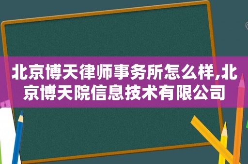 北京博天律師事務所怎么樣,北京博天院信息技術有限公司