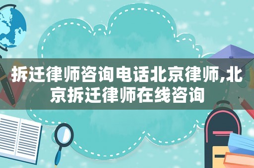 拆遷律師咨詢(xún)電話(huà)北京律師,北京拆遷律師在線(xiàn)咨詢(xún)