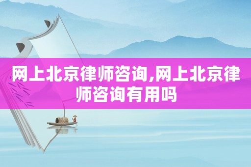 網上北京律師咨詢,網上北京律師咨詢有用嗎