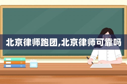 北京律師跑團,北京律師可靠嗎