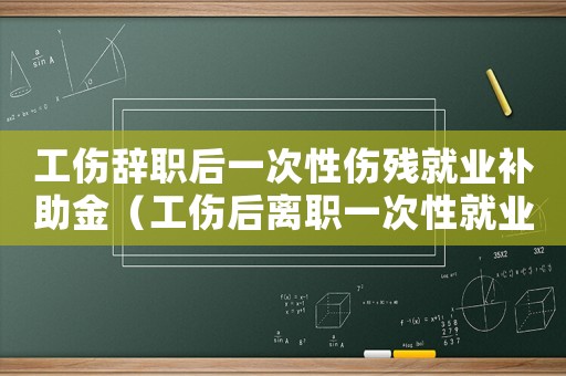 工傷辭職后一次性傷殘就業(yè)補(bǔ)助金（工傷后離職一次性就業(yè)補(bǔ)貼怎么做賬）