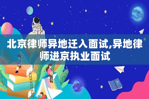 北京律師異地遷入面試,異地律師進京執業面試