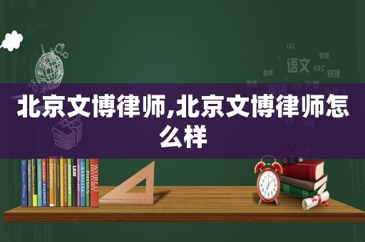 北京文博律師,北京文博律師怎么樣