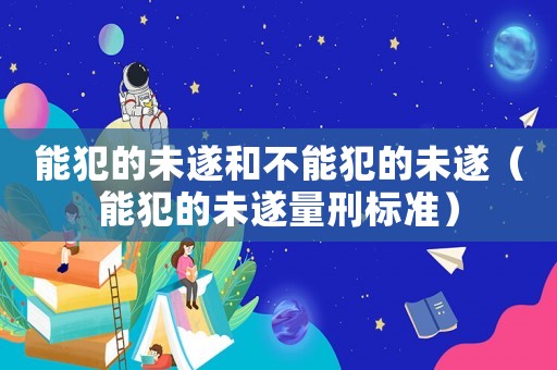 能犯的未遂和不能犯的未遂（能犯的未遂量刑標準）