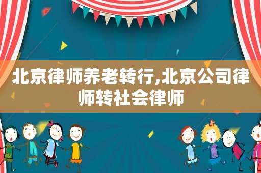 北京律師養老轉行,北京公司律師轉社會律師