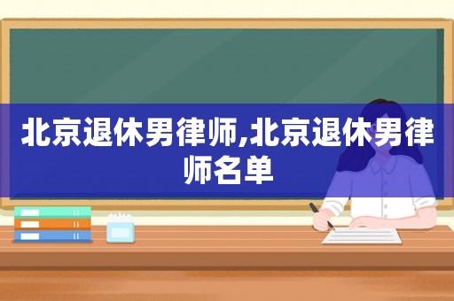 北京退休男律師,北京退休男律師名單