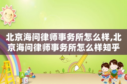 北京海問律師事務所怎么樣,北京海問律師事務所怎么樣知乎