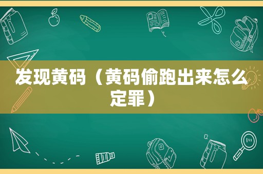 發現黃碼（黃碼偷跑出來怎么定罪）