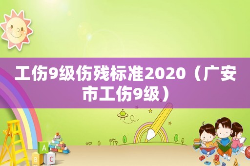 工傷9級傷殘標準2020（廣安市工傷9級）