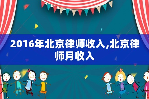 2016年北京律師收入,北京律師月收入