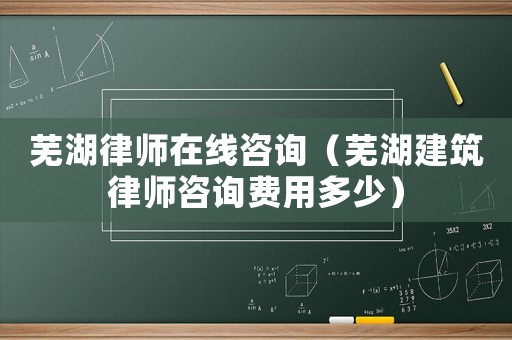 蕪湖律師在線咨詢（蕪湖建筑律師咨詢費用多少）
