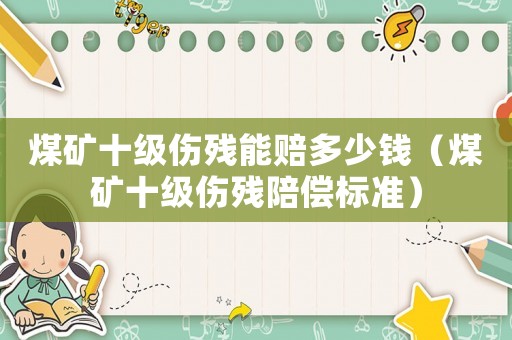 煤礦十級傷殘能賠多少錢（煤礦十級傷殘陪償標準）