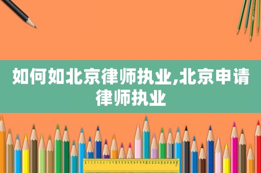 如何如北京律師執(zhí)業(yè),北京申請(qǐng)律師執(zhí)業(yè)