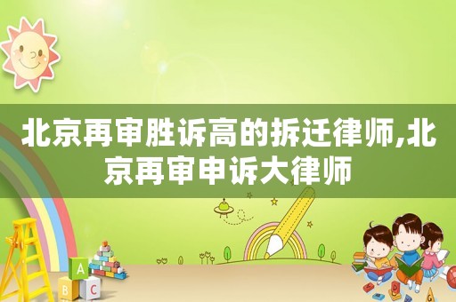 北京再審勝訴高的拆遷律師,北京再審申訴大律師