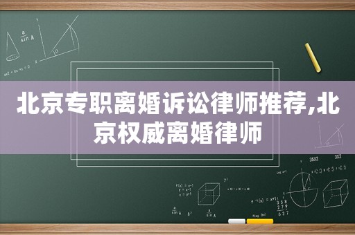 北京專職離婚訴訟律師推薦,北京權(quán)威離婚律師