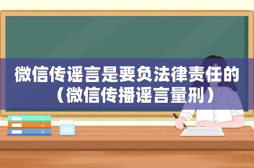 微信傳謠言是要負(fù)法律責(zé)任的（微信傳播謠言量刑）