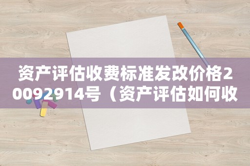 資產評估收費標準發改價格20092914號（資產評估如何收費標準）