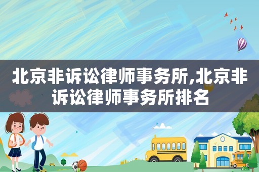 北京非訴訟律師事務所,北京非訴訟律師事務所排名