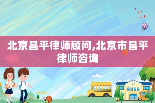 北京昌平律師顧問,北京市昌平律師咨詢