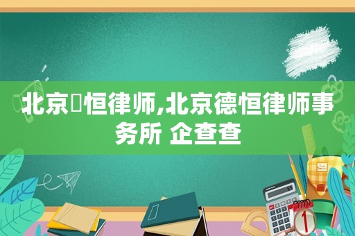 北京徳恒律師,北京德恒律師事務所 企查查